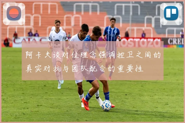 阿卡夫谈对位理念强调控卫之间的真实对抗与团队配合的重要性