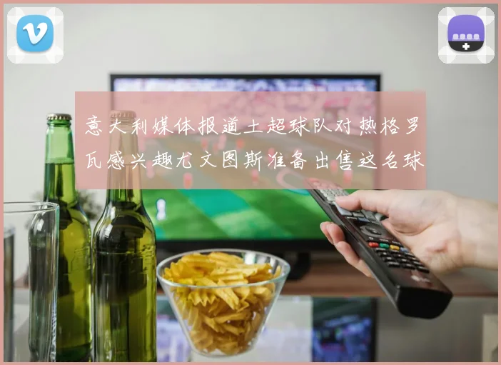 意大利媒体报道土超球队对热格罗瓦感兴趣尤文图斯准备出售这名球员