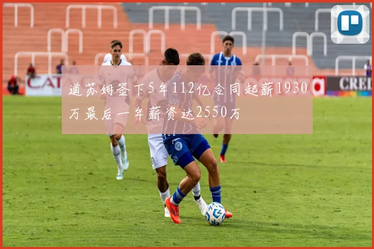 道苏姆签下5年112亿合同起薪1930万最后一年薪资达2550万