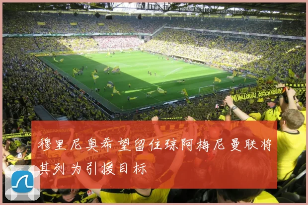 穆里尼奥希望留住琼阿梅尼曼联将其列为引援目标