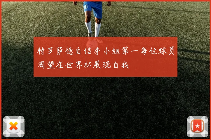 特罗萨德自信夺小组第一每位球员渴望在世界杯展现自我