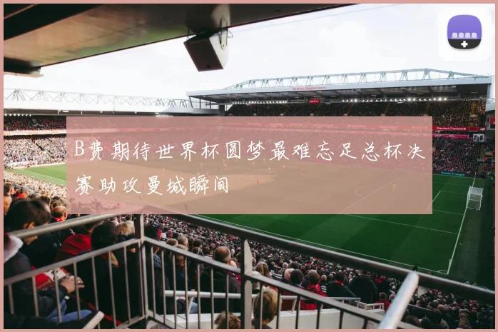 B费期待世界杯圆梦最难忘足总杯决赛助攻曼城瞬间