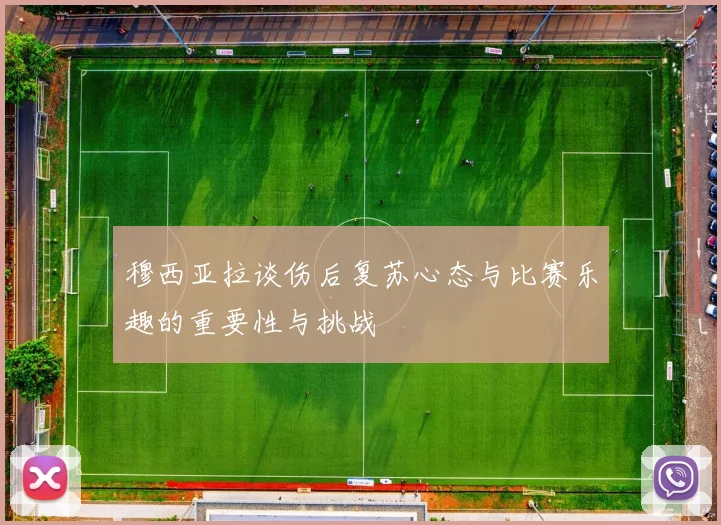 穆西亚拉谈伤后复苏心态与比赛乐趣的重要性与挑战
